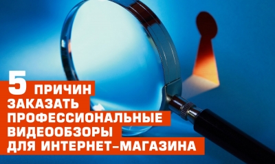 5 причин заказать профессиональные видеообзоры для интернет-магазина