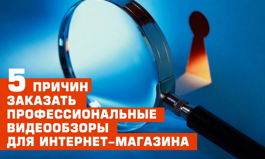 5 причин заказать профессиональные видеообзоры для интернет-магазина