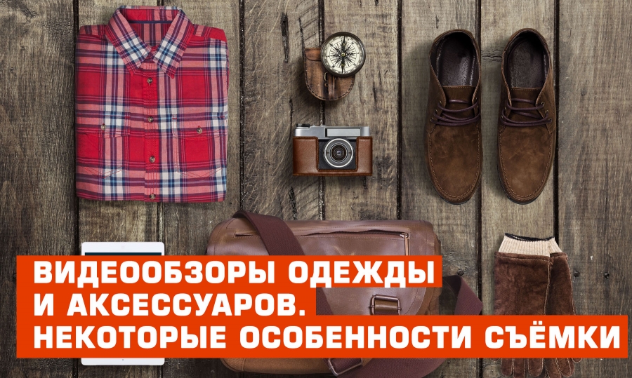 Видеообзоры одежды и аксессуаров. Некоторые особенности съёмки