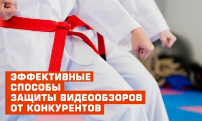 Несколько эффективных способов защиты видеообзоров от конкурентов