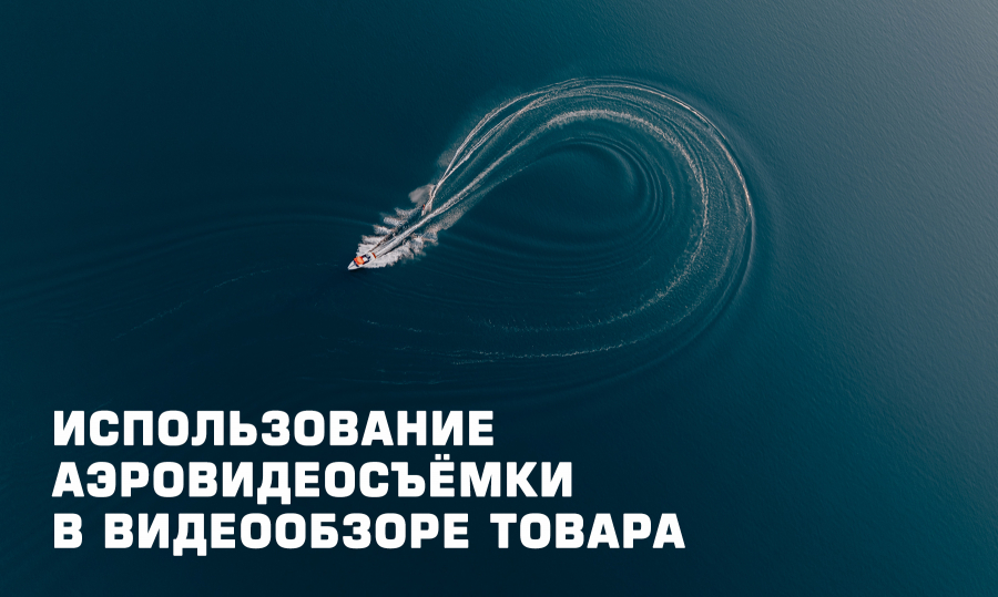 Использование аэровидеосъёмки в видеообзоре товара: эффективный инструмент продвижения