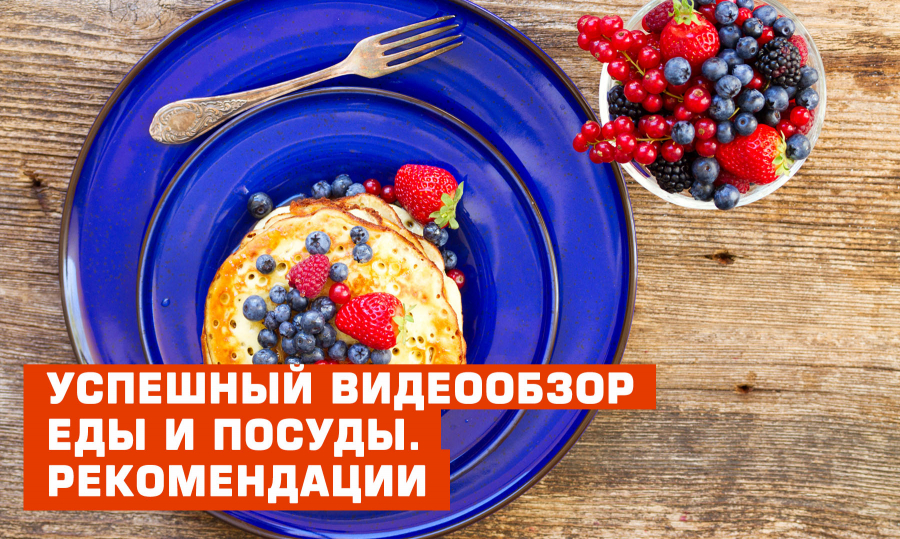 Успешный видеообзор еды и посуды. Рекомендации
