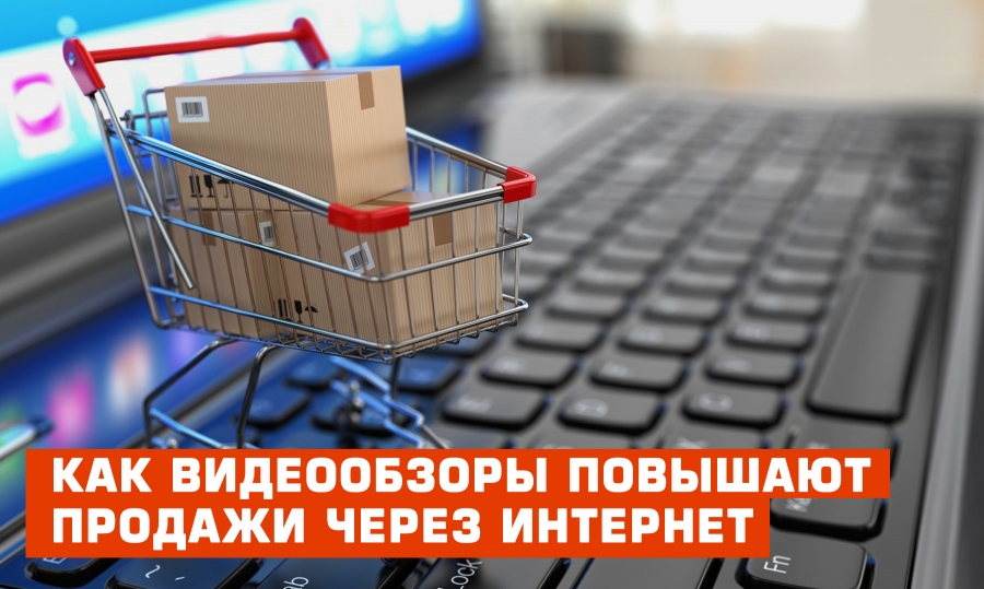 Как видеообзоры повышают продажи через интернет